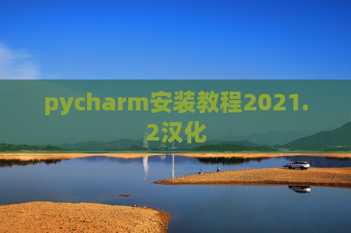 pycharm安装教程2021.2汉化 pycharm安装教程2021.2汉化